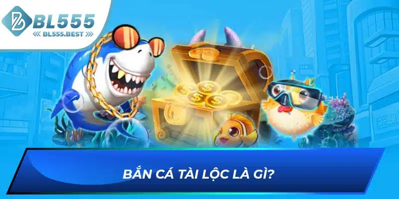 Bắn Cá Tài Lộc - Săn Thưởng Đã Tay Cùng Nhà Cái BL555 5 Bắn cá tài lộc là gì?