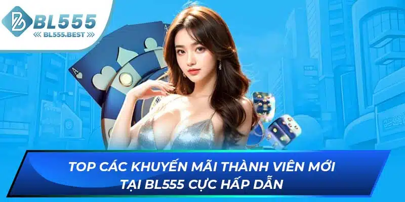 Top các khuyến mãi thành viên mới tại BL555 cực hấp dẫn